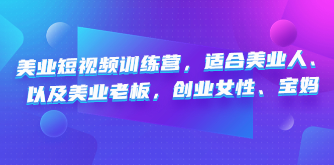 （4642期）美业短视频训练营，适合美业人、以及美业老板，创业女性、宝妈-创奇社