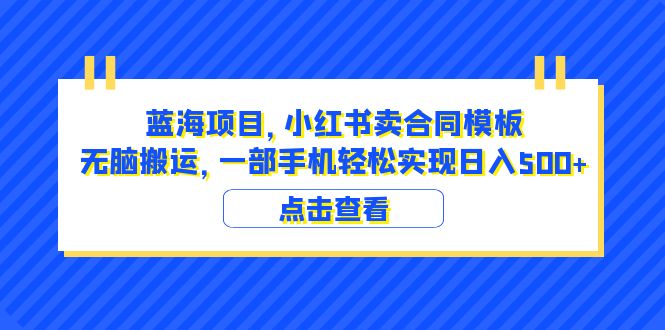 （6335期）蓝海项目 小红书卖合同模板 无脑搬运 一部手机日入500+（教程+4000份模板）-创奇社