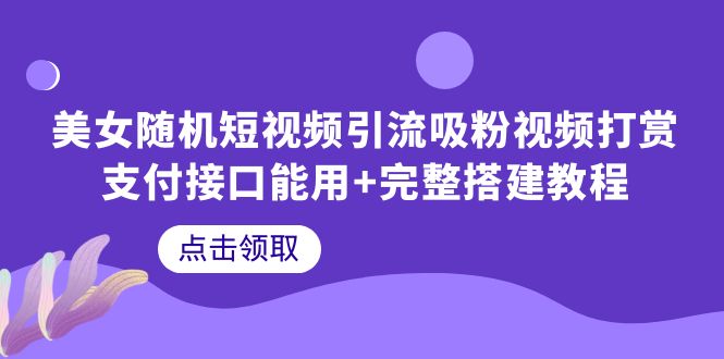 （6277期）美女随机短视频引流吸粉视频打赏支付接口能用+完整搭建教程-创奇社