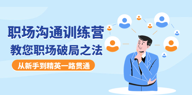 （4482期）职场沟通训练营：教您职场破局之法，从新手到精英一路贯通-创奇社