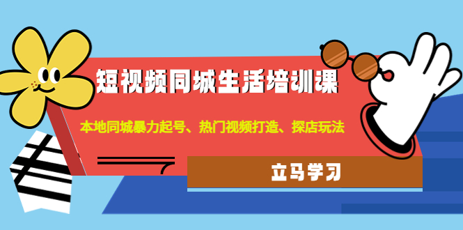 （4467期）短视频同城生活培训课：本地同城暴力起号、热门视频打造、探店玩法-创奇社 - AI前沿·副业变现·资源教程！