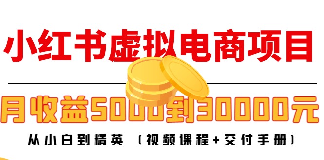 （4454期）小红书虚拟电商项目：从小白到精英 月收益5000到30000 (视频课程+交付手册)-创奇社