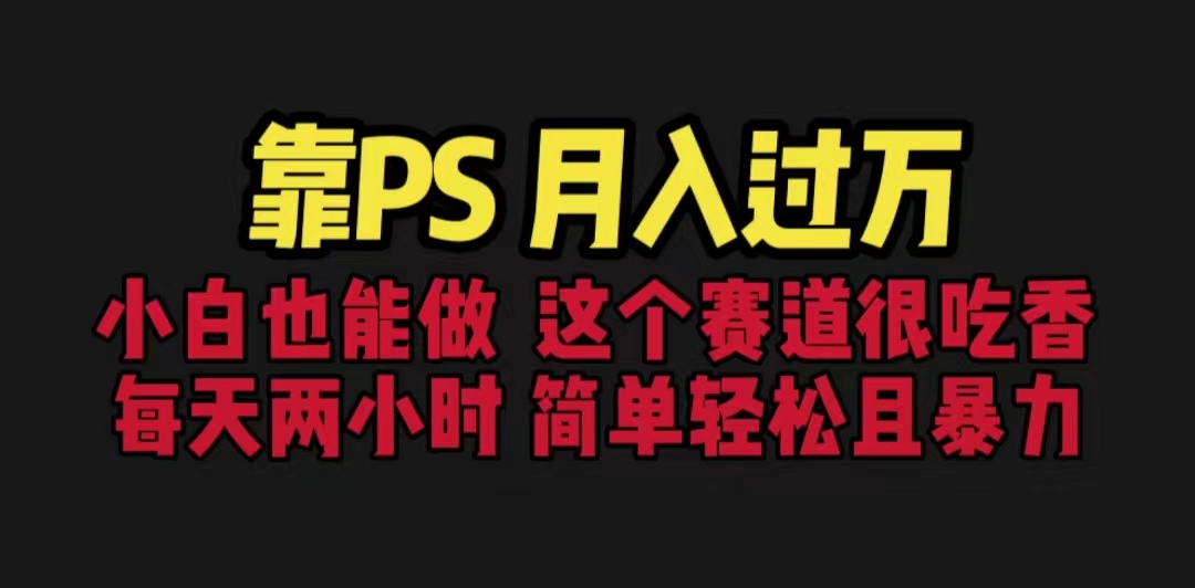（6604期）靠PS月入过万 小白做这个赛道很吃香 每天2小时，简单且暴利（教学+170G资料-创奇社