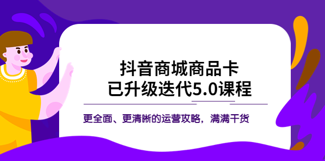 （5806期）抖音商城商品卡·已升级迭代5.0课程：更全面、更清晰的运营攻略，满满干货-创奇社