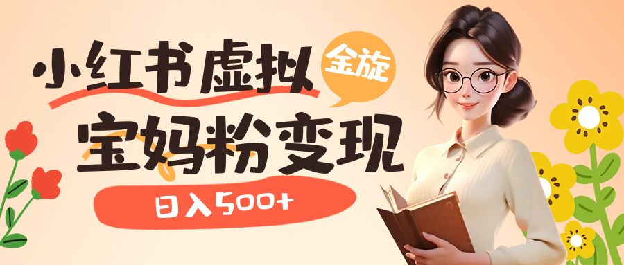 （6649期）小红书虚拟资源变现升级玩法，宝妈粉多种变现方式，日入500+-创奇社