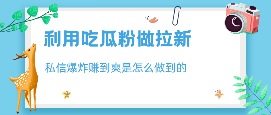 （6650期）利用吃瓜粉做拉新，私信爆炸日入1000+赚到爽是怎么做到的-创奇社