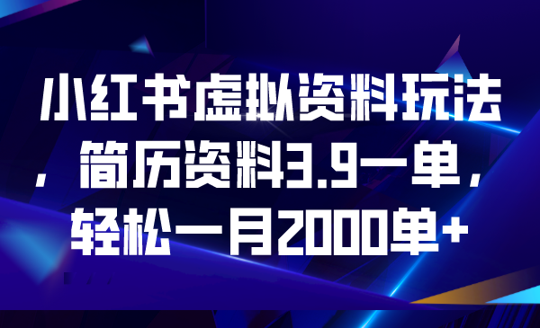 （6687期）小红书虚拟资料玩法，简历资料3.9一单，轻松一月2000单+-创奇社 - AI前沿·副业变现·资源教程！