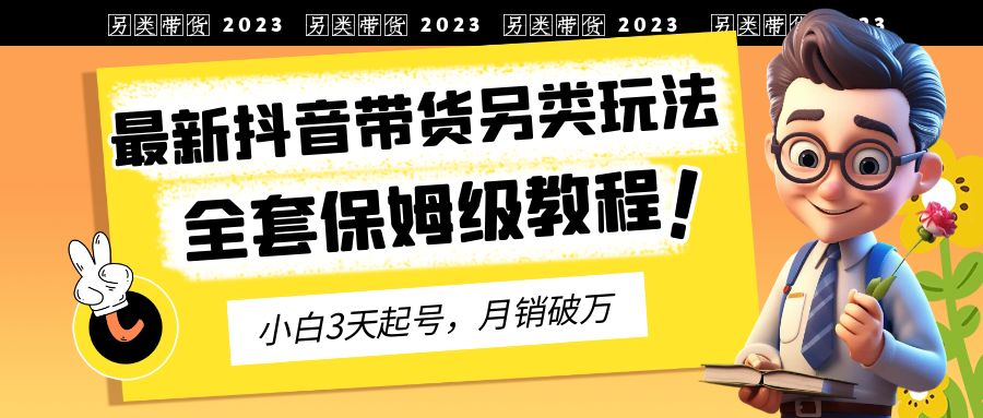 （6702期）2023年最新抖音带货另类玩法，3天起号，月销破万（保姆级教程）-创奇社