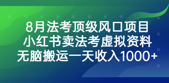 （6735期）8月法考顶级风口项目，小红书卖法考虚拟资料，无脑搬运一天收入1000+。-创奇社