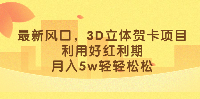 （6764期）最新风口，3D立体贺卡项目，利用好红利期，月入5w轻轻松松-创奇社