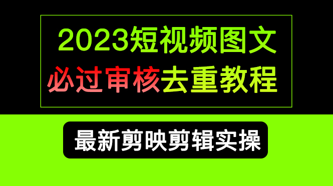 （6763期）2023短视频和图文必过审核去重教程，剪映剪辑去重方法汇总实操，搬运必学-创奇社