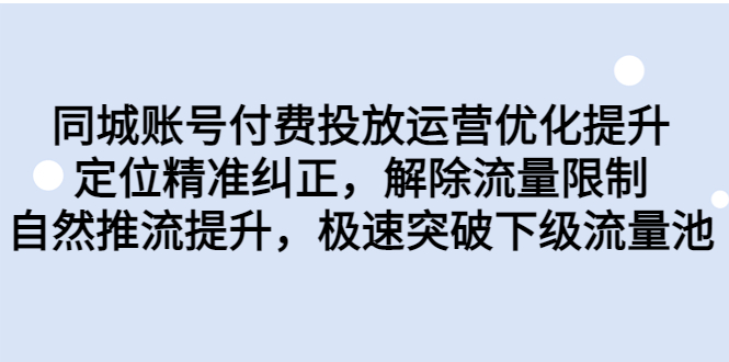 （6820期）同城账号付费投放优化提升，定位精准纠正，解除流量限制，自然推流提…-创奇社