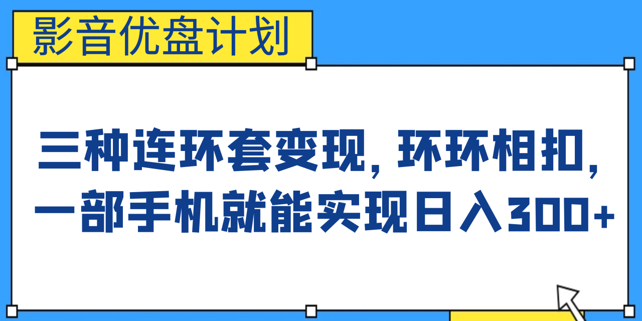 （6800期）影音优盘计划，三种连环套变现，环环相扣，一部手机就能实现日入300+-创奇社 - AI前沿·副业变现·资源教程！