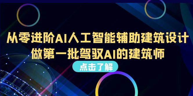 （6811期）从0进阶AI人工智能辅助建筑设计，做第一批驾驭AI的建筑师（22节视频课）-创奇社 - AI前沿·副业变现·资源教程！