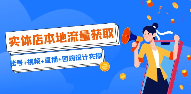（6815期）实体店本地流量获取（账号+视频+直播+团购设计实操）引流获客+同城流量曝光-创奇社