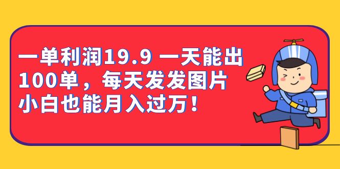 （6837期）一单利润19.9 一天能出100单，每天发发图片 小白也能月入过万（教程+资料）-创奇社