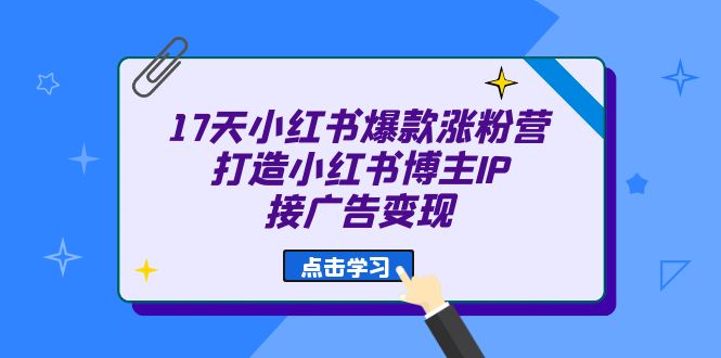 （6843期）17天 小红书爆款 涨粉营（广告变现方向）打造小红书博主IP、接广告变现-创奇社