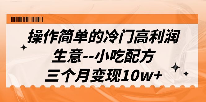 （6870期）操作简单的冷门高利润生意–小吃配方，三个月变现10w+（教程+配方资料）-创奇社