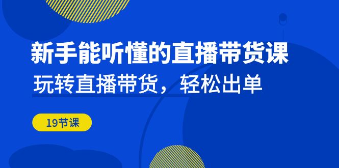 （6910期）新手能听懂的直播带货课：玩转直播带货，轻松出单（19节课）-创奇社