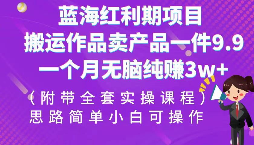 （6888期）蓝海红利期项目，搬运作品卖产品一件9.9，一个月无脑纯赚3w+-创奇社