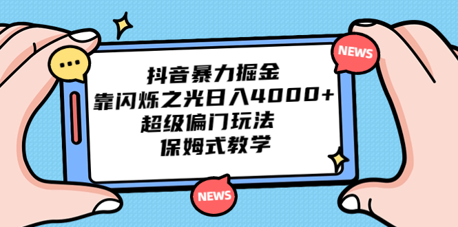 （6962期）抖音暴力掘金，靠闪烁之光日入4000+，超级偏门玩法  保姆式教学-创奇社