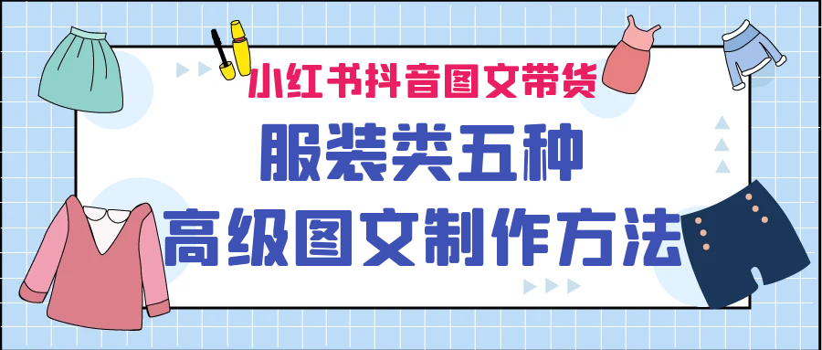 （6973期）小红书抖音图文带货服装类五种高级图文制作方法-创奇社