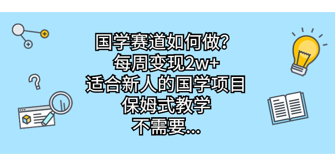 （6976期）国学赛道如何做？每周变现2w+，适合新人的国学项目，保姆式教学，不需要…-创奇社