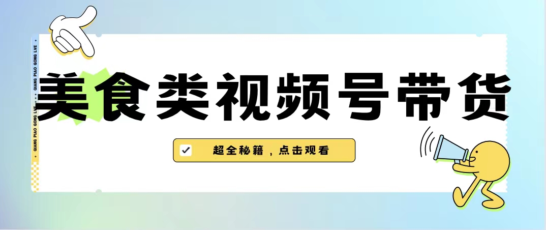 （6996期）美食类视频号带货【内含去重方法】-创奇社