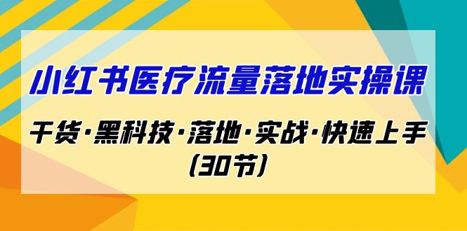 （7006期）小红书·医疗流量落地实操课，干货·黑科技·落地·实战·快速上手（30节）-创奇社