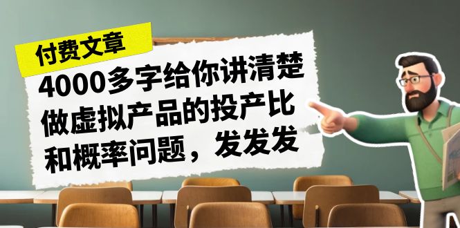 （7027期）某付款文章《4000多字给你讲清楚做虚拟产品的投产比和概率问题，发发发》-创奇社