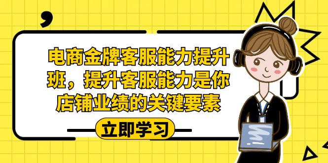 （7028期）电商-金牌客服能力-提升班，提升客服能力是你店铺业绩的关键要素！-创奇社