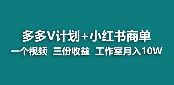 （7099期）【蓝海项目】多多v计划+小红书商单 一个视频三份收益 工作室月入10w打法-创奇社