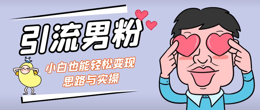 （7112期）引流男粉+小白也能暴力变现的思路与实操-创奇社 - AI前沿·副业变现·资源教程！