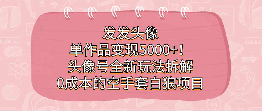 发发头像，单作品变现5000+！头像号全新玩法拆解，0成本的空手套白狼项目-创奇社