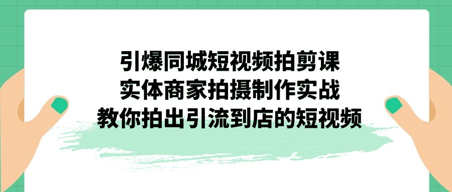 （7188期）引爆同城-短视频拍剪课：实体商家拍摄制作实战，教你拍出引流到店的短视频-创奇社