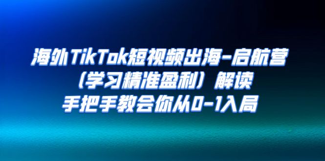 （7195期）海外TikTok短视频出海-启航营（学习精准盈利）解读，手把手教会你从0-1入局-创奇社 - AI前沿·副业变现·资源教程！
