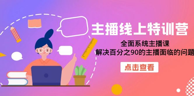（7227期）主播线上特训营：全面系统主播课，解决百分之90的主播面临的问题（22节课）-创奇社