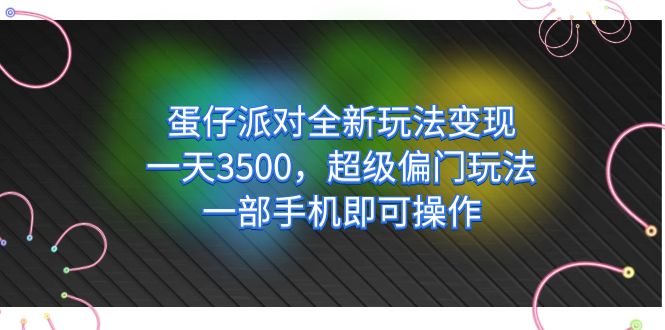 （7224期）蛋仔派对全新玩法变现，一天3500，超级偏门玩法，一部手机即可操作-创奇社