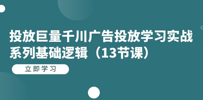 （7239期）投放巨量千川广告投放学习实战系列基础逻辑（13节课）-创奇社