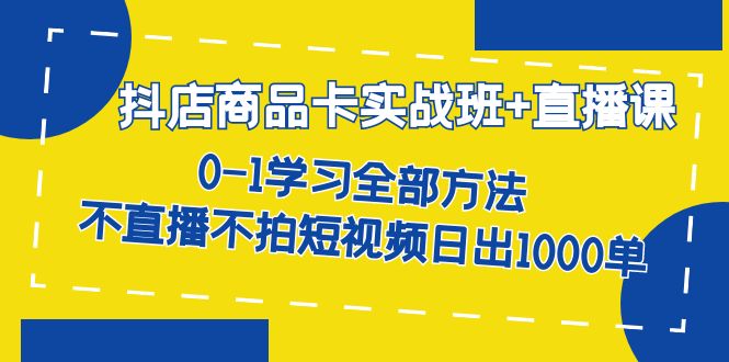 （7240期）抖店商品卡实战班+直播课-8月 0-1学习全部方法 不直播不拍短视频日出1000单-创奇社