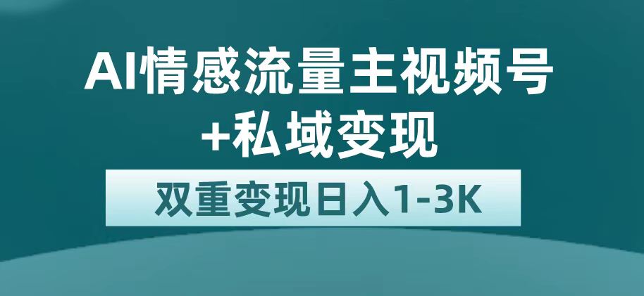 （7298期）最新AI情感流量主掘金+私域变现，日入1K，平台巨大流量扶持-创奇社