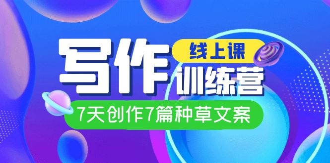 （7293期）线上创作写作训练营，7天创作7篇种草文案（7节直播课）-创奇社
