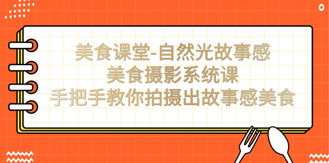 （7331期）美食课堂-自然光故事感美食摄影系统课：手把手教你拍摄出故事感美食！-创奇社