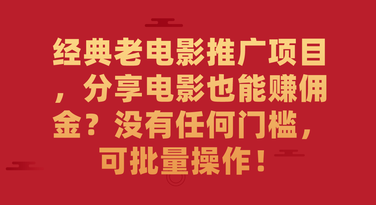 （7329期）经典老电影推广项目，分享电影也能赚佣金？没有任何门槛，可批量操作！-创奇社