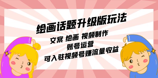 （7357期）绘画话题升级版玩法：文案 绘画 视频制作 账号运营 可入驻视频号赚流量收益-创奇社