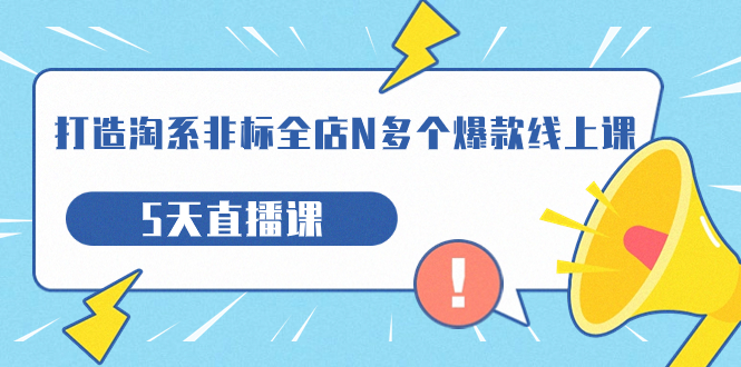 （7343期）打造-淘系-非标全店N多个爆款线上课，5天直播课（19期）-创奇社
