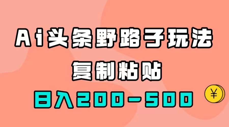 （7384期）AI头条野路子玩法，只需复制粘贴，日入200-500+-创奇社