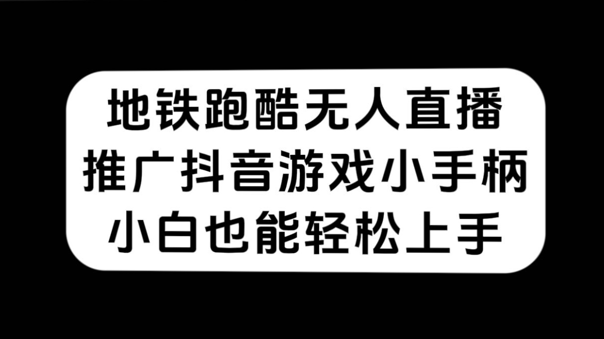 （7403期）地铁跑酷无人直播，推广抖音游戏小手柄，小白也能轻松上手-创奇社