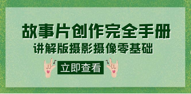 （7405期）编导-通识课之《故事片-创作完全手册》摄影摄像零基础到精通（20节课程）-创奇社