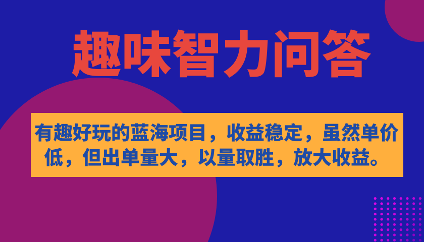 （7410期）有趣好玩的蓝海项目，趣味智力问答，收益稳定，虽然客单价低，但出单量大-创奇社 - AI前沿·副业变现·资源教程！